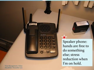 Speaker phone:
                           hands are free to
                           do something
                           else; stress
                           reduction when
Time Management, Gihan
                           I’m on hold.
AboulEish, November 2011                   48
 