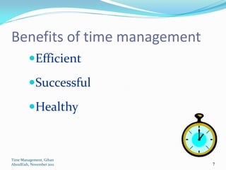 Benefits of time management
         Efficient

         Successful

         Healthy



Time Management, Gihan
AboulEish, November 2011      7
 