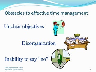Obstacles to effective time management

Unclear objectives


                      Disorganization


Inability to say “no”
Time Management, Gihan
AboulEish, November 2011                 8
 