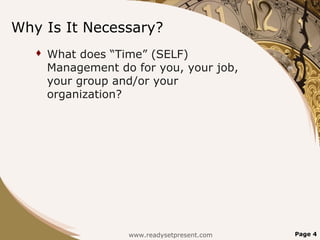 Why Is It Necessary?
 What does “Time” (SELF)
Management do for you, your job,
your group and/or your
organization?
Page 4www.readysetpresent.com
 