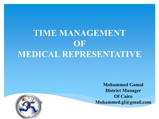 TIME MANAGEMENT
OF
MEDICAL REPRESENTATIVE
Mohammed Gamal
District Manager
Of Cairo
Mohammed.gl@gmail.com
 