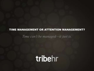 TIME MANAGEMENT OR ATTENTION MANAGEMENT?
Time can’t be managed—it just is.
 