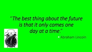 “The best thing about the futureis that it only comes oneday at a time.” 
Abraham Lincoln  