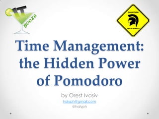 Time Management: the Hidden Power of Pomodoro by Orest Ivasiv halyph@gmail.com @halyph 