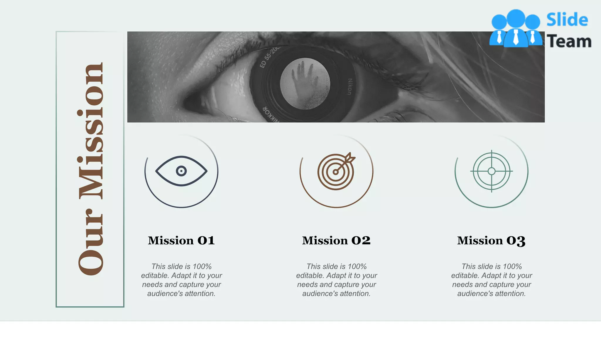 44
Our
Mission
This slide is 100%
editable. Adapt it to your
needs and capture your
audience's attention.
Mission 01
This slide is 100%
editable. Adapt it to your
needs and capture your
audience's attention.
Mission 02
This slide is 100%
editable. Adapt it to your
needs and capture your
audience's attention.
Mission 03
 