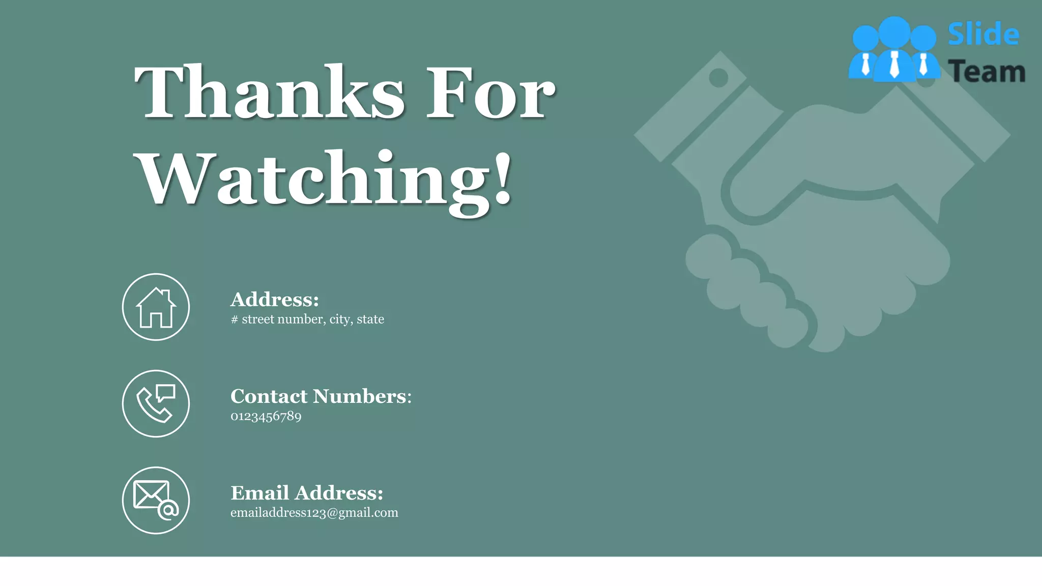 60
Thanks For
Watching!
Email Address:
emailaddress123@gmail.com
Address:
# street number, city, state
Contact Numbers:
0123456789
 