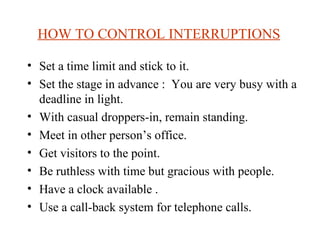 HOW TO CONTROL INTERRUPTIONS   <ul><li>Set a time limit and stick to it. </li></ul><ul><li>Set the stage in advance :  You...