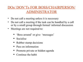 DOs/ DON’Ts FOR BOSS/CHAIRPERSON/ADMINISTRATOR <ul><li>Do not call a meeting unless it is necessary </li></ul><ul><li>Do n...