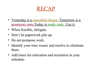 RECAP   <ul><li>Yesterday is a  cancelled cheque,  Tomorrow is a  promisory note, Today is  ready cash .  Use it. </li></u...