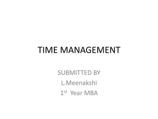 TIME MANAGEMENT

   SUBMITTED BY
    L.Meenakshi
    1st Year MBA
 