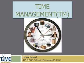 TIME
MANAGEMENT(TM)
Uzma Batool
(HR & CSR Officer in Ferozsons(Pvt)Ltd.)
 