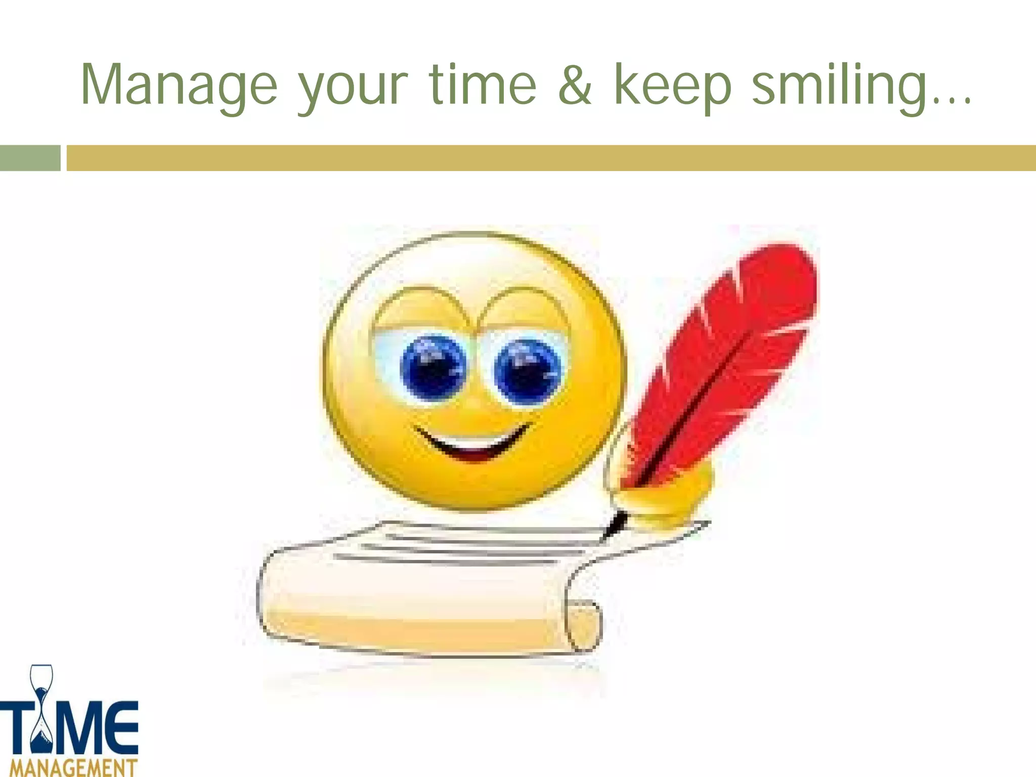 Manage your time & keep smiling…
 
