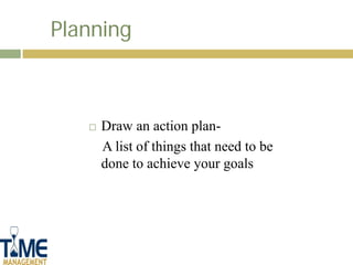 Planning



      Draw an action plan-
       A list of things that need to be
       done to achieve your goals
 