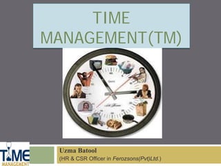 TIME
MANAGEMENT(TM)




 Uzma Batool
 (HR & CSR Officer in Ferozsons(Pvt)Ltd.)
 