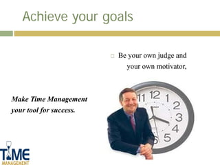 Achieve your goals

                            Be your own judge and
                               your own motivator,
...
