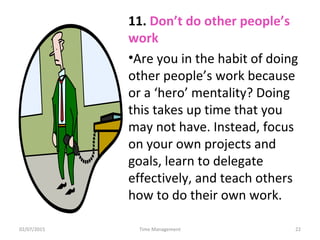 11. Don’t do other people’s
work
•Are you in the habit of doing
other people’s work because
or a ‘hero’ mentality? Doing
t...