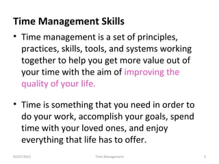 Time Management Skills
• Time management is a set of principles,
practices, skills, tools, and systems working
together to...