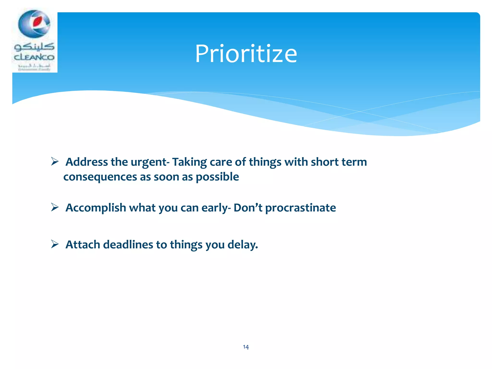 14
 Address the urgent- Taking care of things with short term
consequences as soon as possible
 Accomplish what you can early- Don’t procrastinate
 Attach deadlines to things you delay.
Prioritize
 