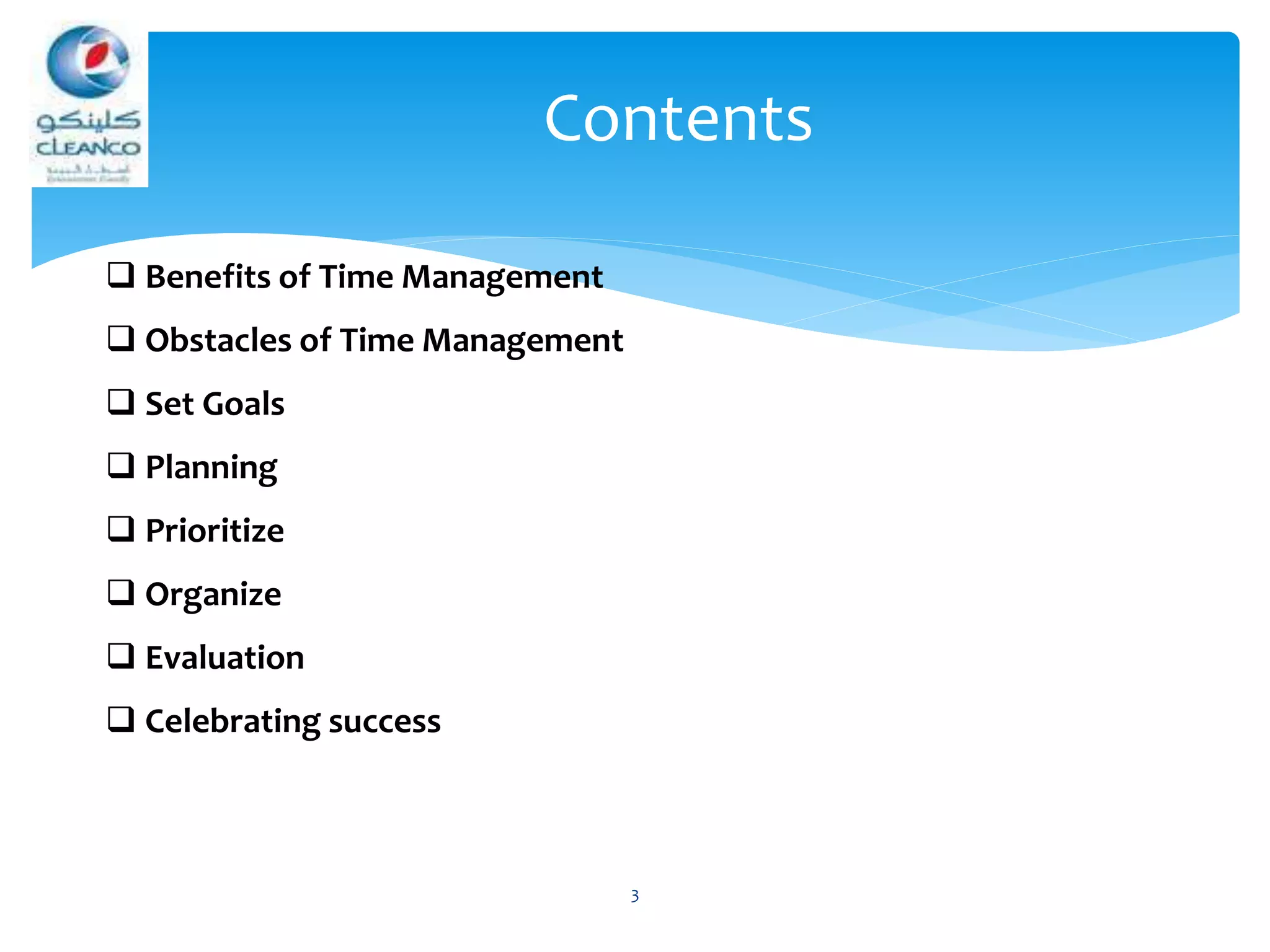 3
Contents
 Benefits of Time Management
 Obstacles of Time Management
 Set Goals
 Planning
 Prioritize
 Organize
 Evaluation
 Celebrating success
 