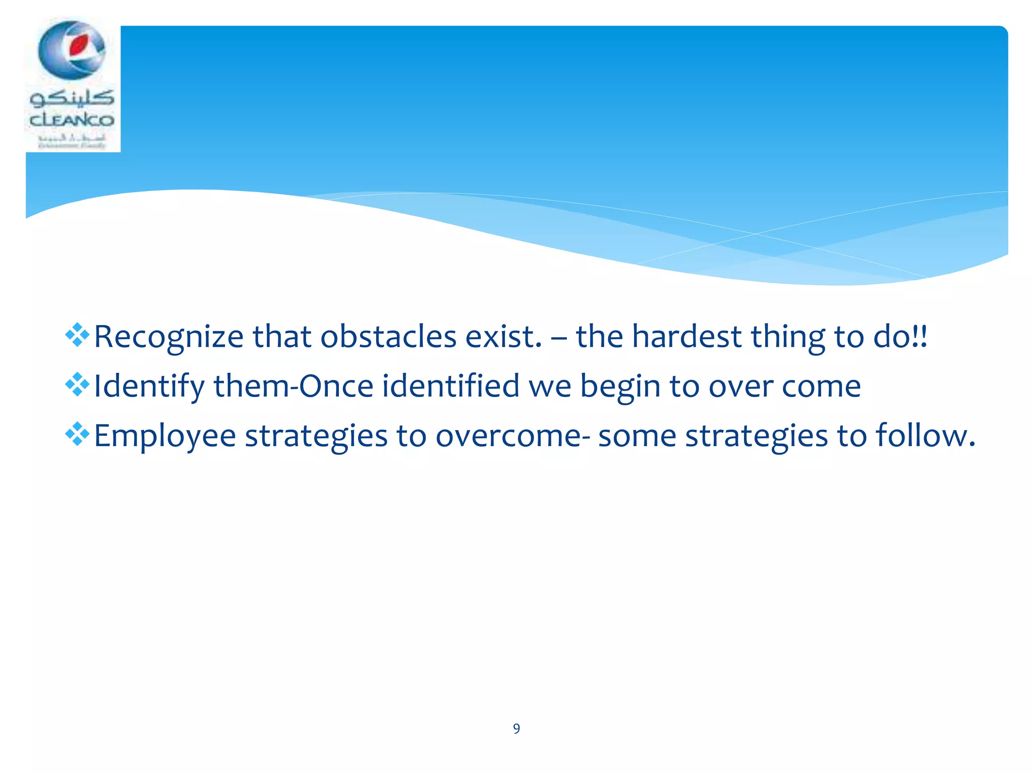 Recognize that obstacles exist. – the hardest thing to do!!
Identify them-Once identified we begin to over come
Employee strategies to overcome- some strategies to follow.
9
 