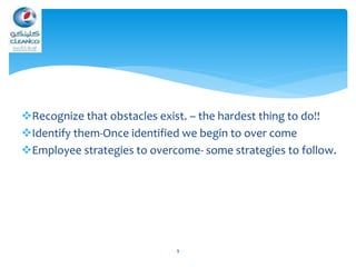 Recognize that obstacles exist. – the hardest thing to do!!
Identify them-Once identified we begin to over come
Employee strategies to overcome- some strategies to follow.
9
 