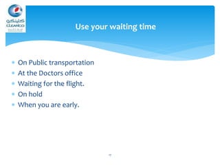  On Public transportation
 At the Doctors office
 Waiting for the flight.
 On hold
 When you are early.
17
Use your w...