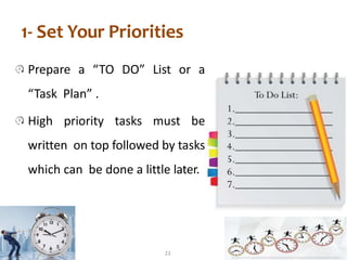 1- Set Your Priorities
Prepare a “TO DO” List or a
“Task Plan” .
High priority tasks must be
written on top followed by ta...