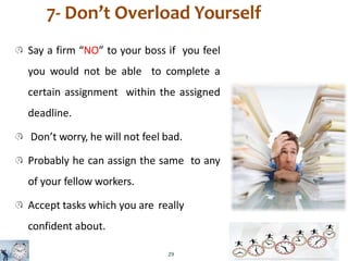 7- Don’t Overload Yourself
Say a firm “NO” to your boss if you feel
you would not be able to complete a
certain assignment...