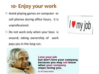 10- Enjoy your work
Avoid playing games on computer or
cell phones during office hours, it is
unprofessional.
Do not work ...
