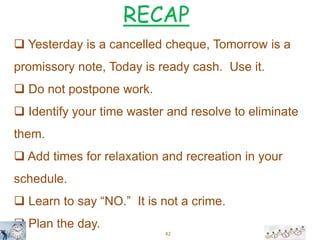 42
 Yesterday is a cancelled cheque, Tomorrow is a
promissory note, Today is ready cash. Use it.
 Do not postpone work.
...