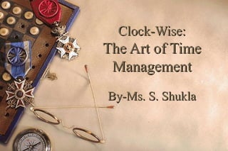 Clock-Wise:

The Art of Time
Management
By-Ms. S. Shukla

 