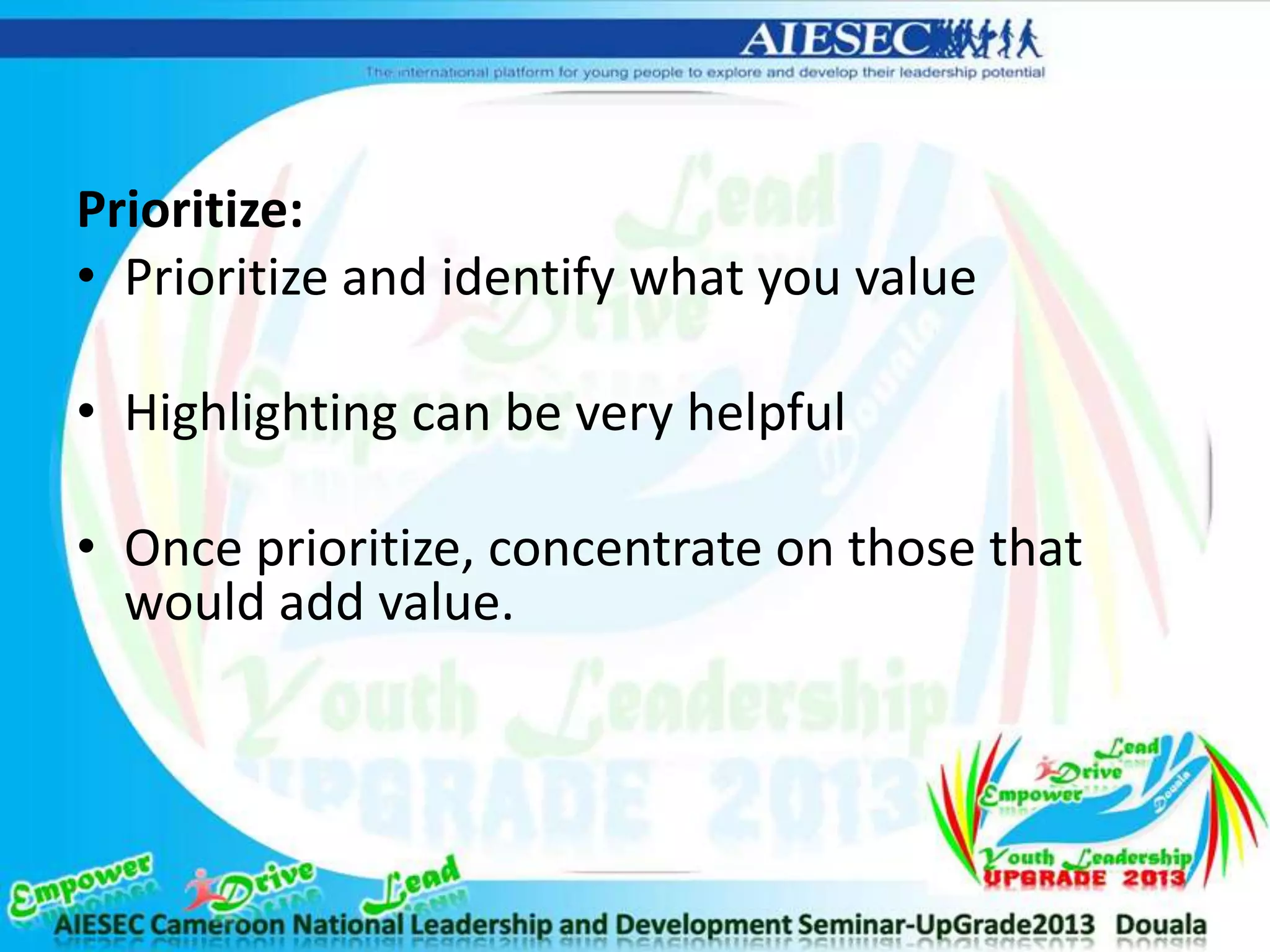Prioritize:
• Prioritize and identify what you value
• Highlighting can be very helpful
• Once prioritize, concentrate on those that
would add value.
 