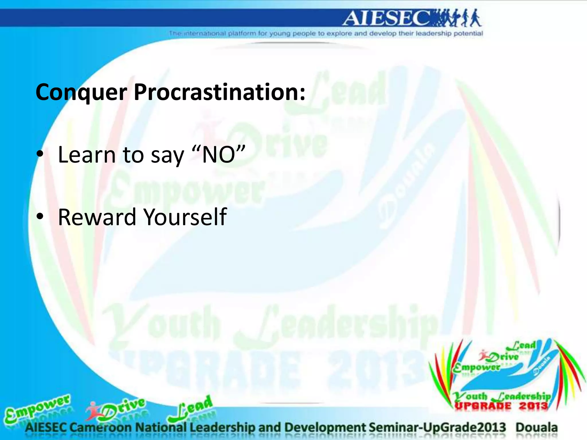 Conquer Procrastination:
• Learn to say “NO”
• Reward Yourself
 
