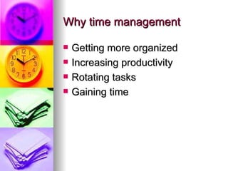Why time management Getting more organized Increasing productivity Rotating tasks Gaining time 