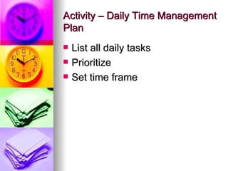 Activity – Daily Time Management Plan List all daily tasks Prioritize Set time frame 