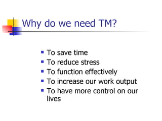 Why do we need TM? To save time To reduce stress To function effectively To increase our work output To have more control on our lives