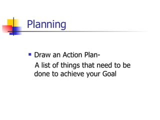 Planning Draw an Action Plan- A list of things that need to be done to achieve your Goal