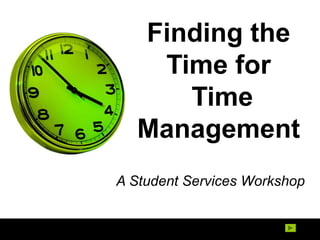 Finding the
Time for
Time
Management
A Student Services Workshop

 