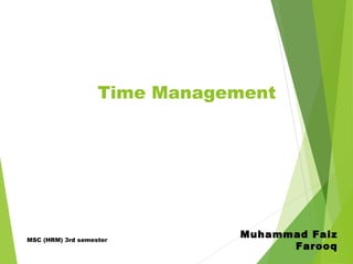 Time Management
Muhammad Faiz
Farooq
MSC (HRM) 3rd semester
 