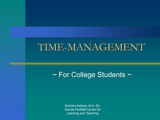 Barbara Awbrey, M.A. Ed.
Goode-Pasfield Center for
Learning and Teaching
TIME-MANAGEMENT
~ For College Students ~
 