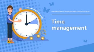 Time
management
TIME MANAGEMENT OF HIGH SCHOOL MENTAL HEALTH EDUCATION
 