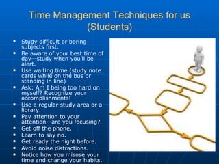 Time Management Techniques for us (Students) <ul><li>Study difficult or boring subjects first. </li></ul><ul><li>Be aware ...