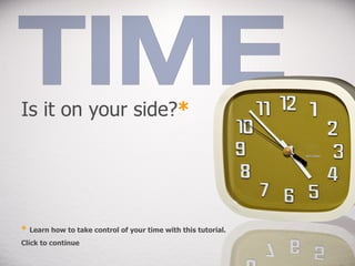 Is it on your side? * *   Learn how to take control of your time with this tutorial. Click to continue 