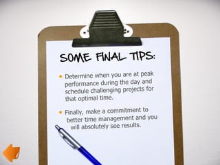 <ul><li>Determine when you are at peak    performance during the day and    schedule challenging projects for    that opti...