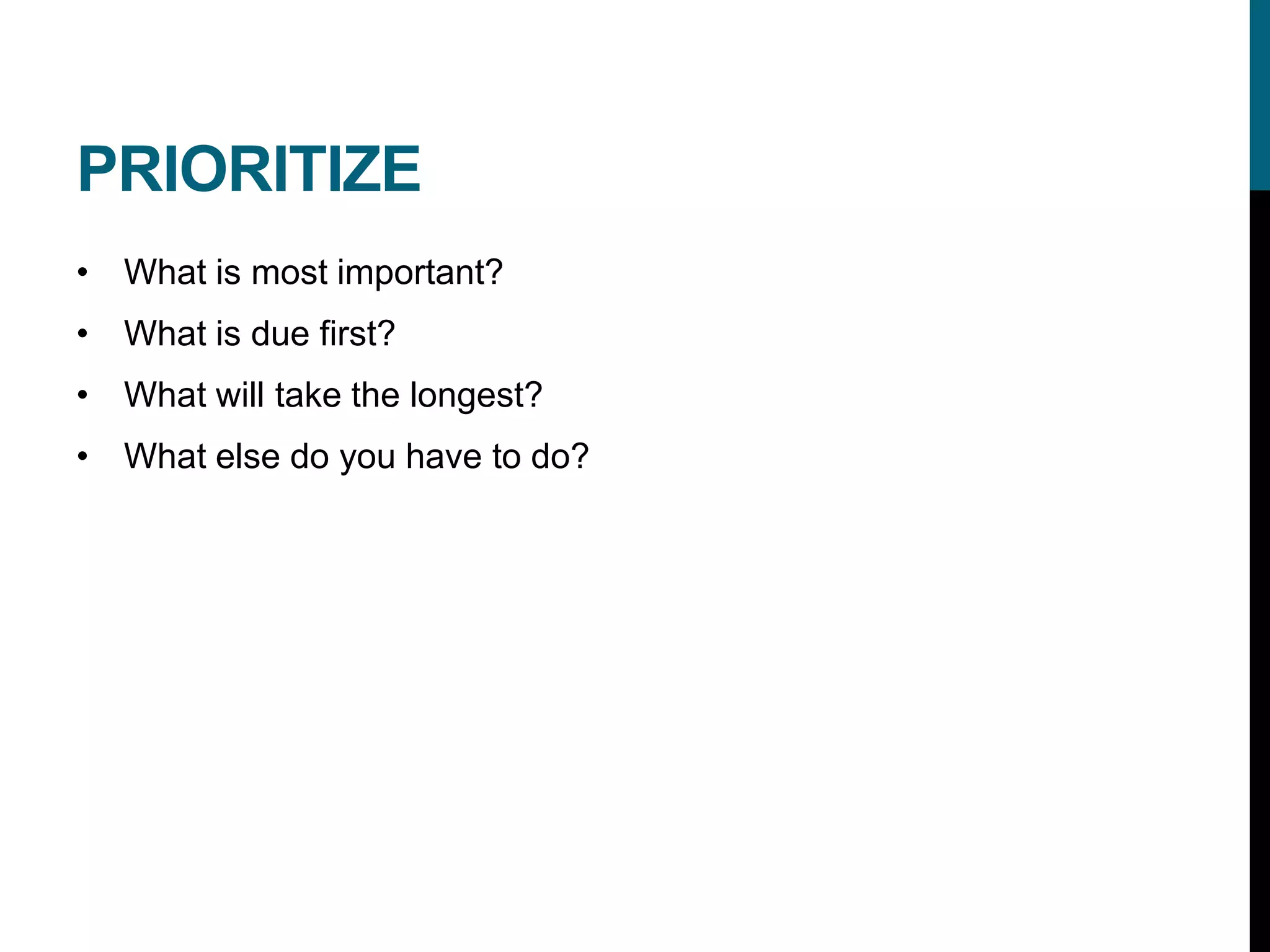 PRIORITIZE
• What is most important?
• What is due first?
• What will take the longest?
• What else do you have to do?
 