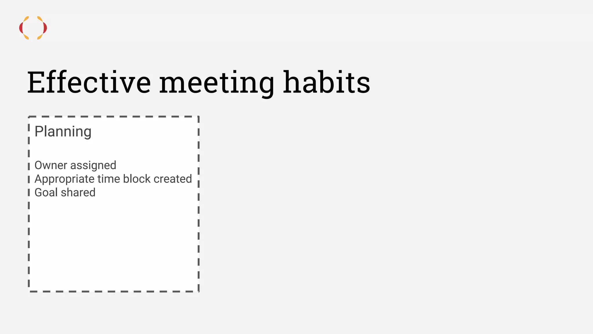Effective meeting habits
Planning
Owner assigned
Appropriate time block created
Goal shared
 