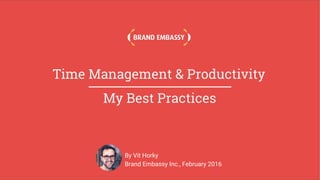 My Best Practices
Time Management & Productivity
By Vit Horky
Brand Embassy Inc., February 2016
 