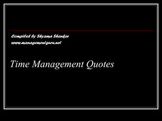Time Management Quotes
Compiled by Shyama Shankar
www.managementguru.net
 