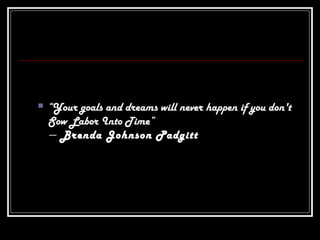  “Your goals and dreams will never happen if you don't
Sow Labor Into Time”
― Brenda Johnson Padgitt
 