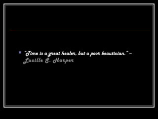  “Time is a great healer, but a poor beautician.” –
Lucille S. Harper
 